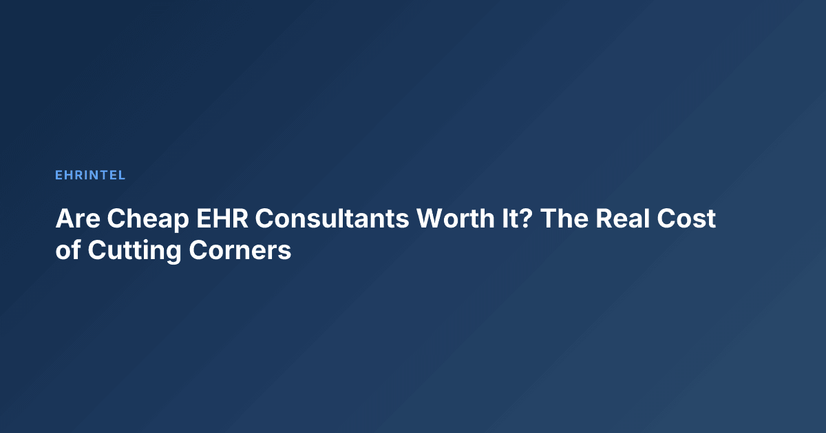 Are Cheap EHR Consultants Worth It? The Real Cost of Cutting Corners