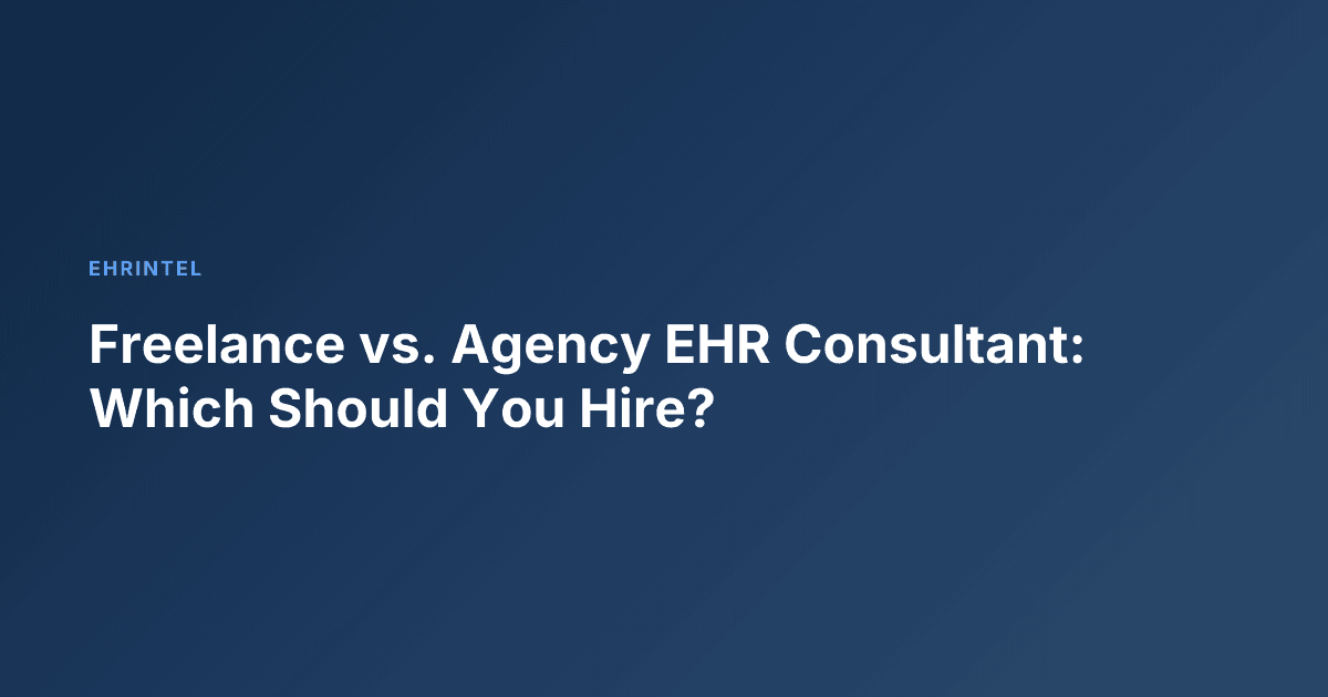 Freelance vs. Agency EHR Consultant: Which Should You Hire?
