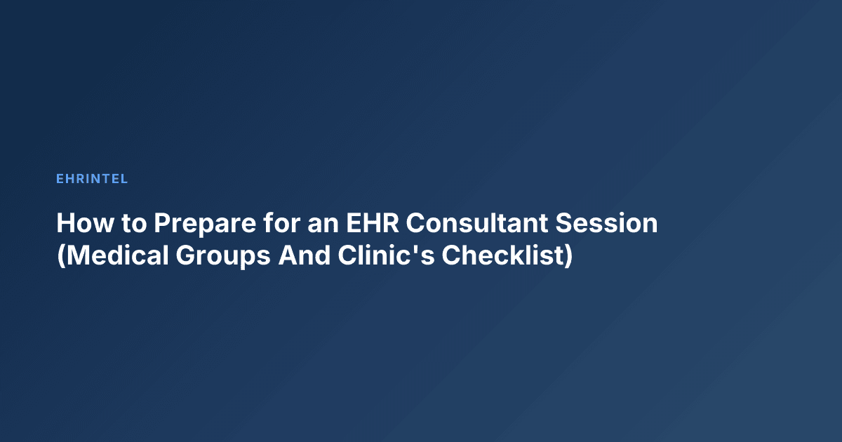 How to Prepare for an EHR Consultant Session (Medical Groups And Clinic's Checklist)